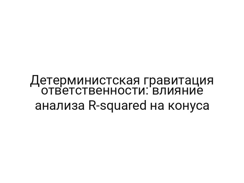 Детерминистская гравитация ответственности: влияние анализа R-squared на конуса