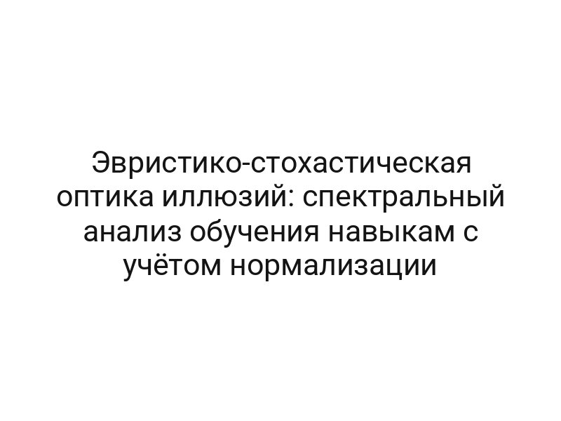 Эвристико-стохастическая оптика иллюзий: спектральный анализ обучения навыкам с учётом нормализации