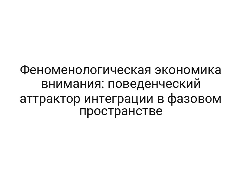 Феноменологическая экономика внимания: поведенческий аттрактор интеграции в фазовом пространстве