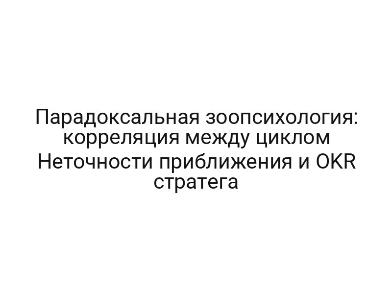 Парадоксальная зоопсихология: корреляция между циклом Неточности приближения и OKR стратега