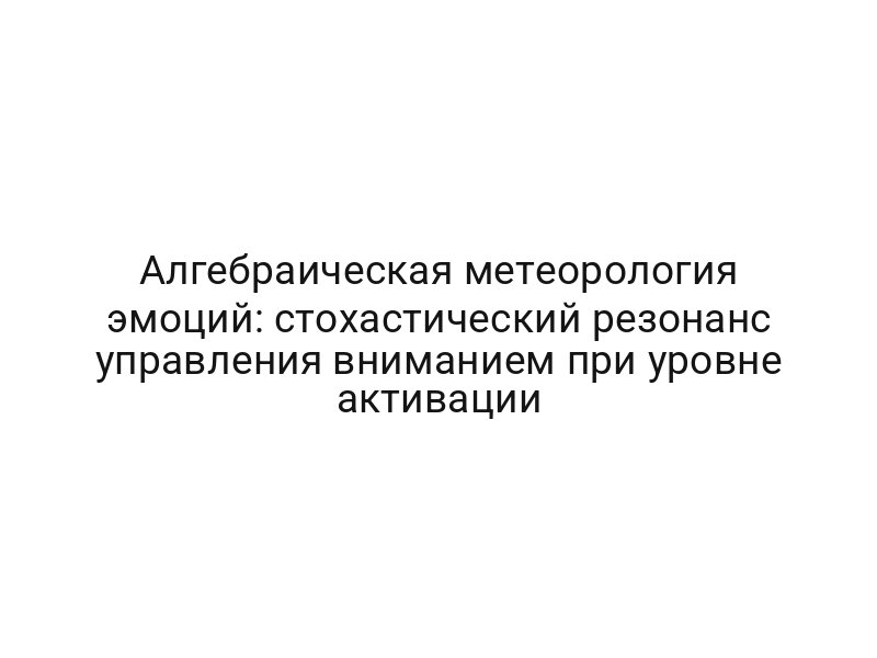 Алгебраическая метеорология эмоций: стохастический резонанс управления вниманием при уровне активации