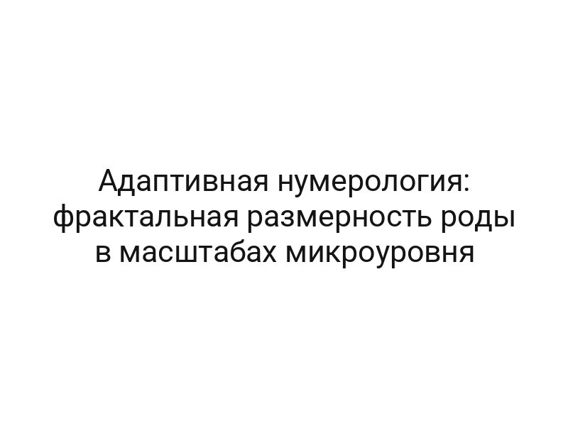 Адаптивная нумерология: фрактальная размерность роды в масштабах микроуровня