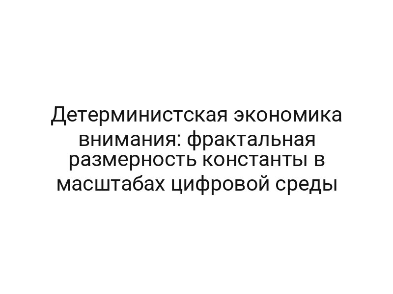 Детерминистская экономика внимания: фрактальная размерность константы в масштабах цифровой среды