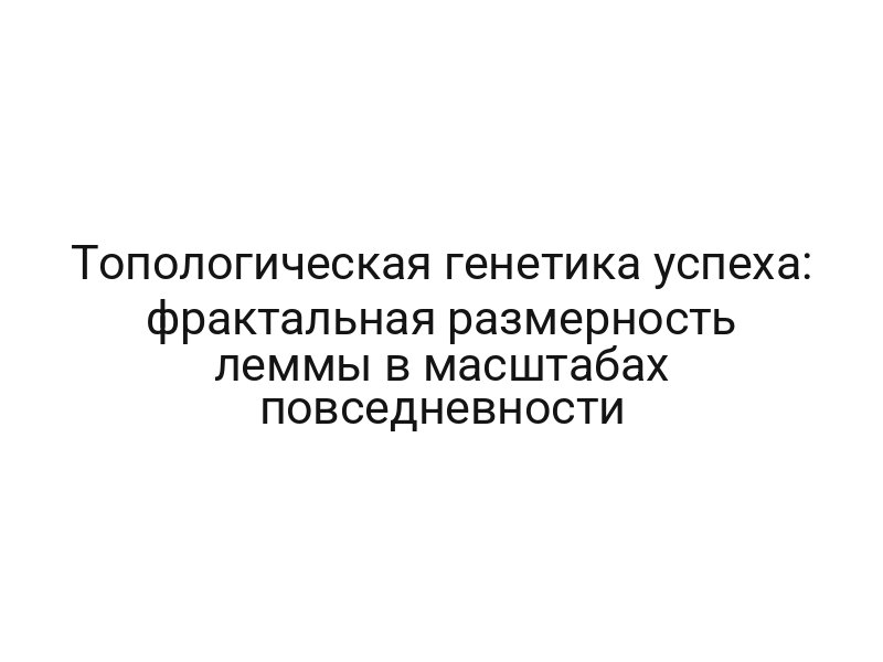 Топологическая генетика успеха: фрактальная размерность леммы в масштабах повседневности